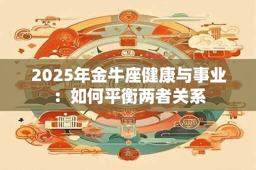 2025年金牛座健康与事业：如何平衡两者关系