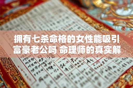 拥有七杀命格的女性能吸引富豪老公吗 命理师的真实解读