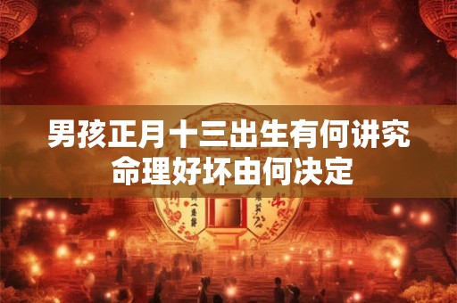 男孩正月十三出生有何讲究 命理好坏由何决定