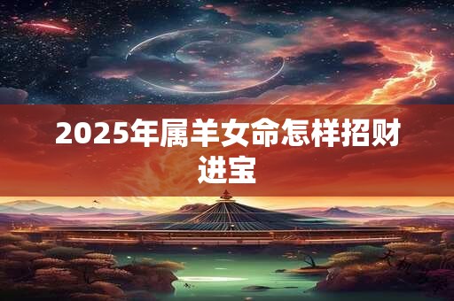 2025年属羊女命怎样招财进宝