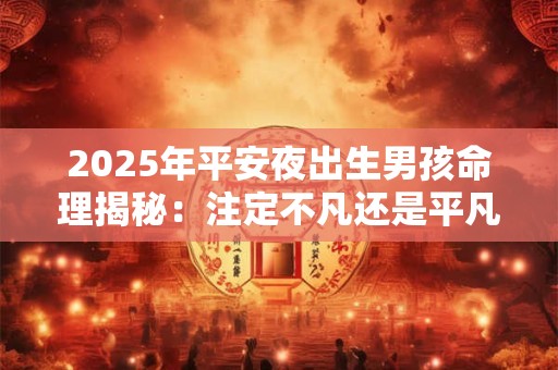 2025年平安夜出生男孩命理揭秘：注定不凡还是平凡之途
