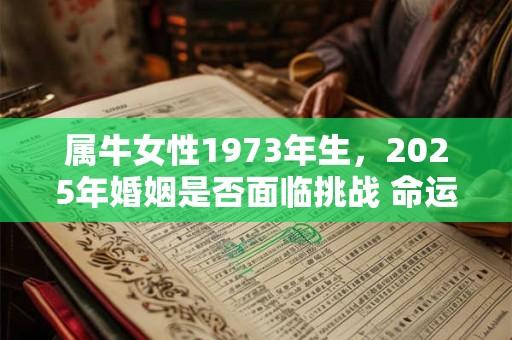 属牛女性1973年生，2025年婚姻是否面临挑战 命运有何指引