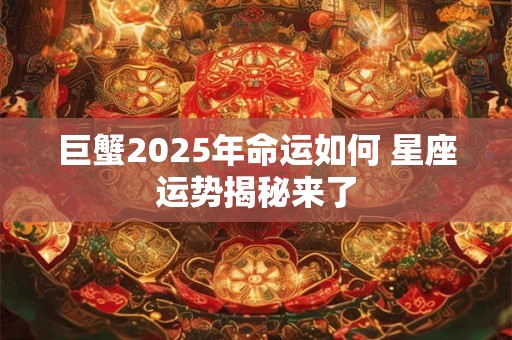 巨蟹2025年命运如何 星座运势揭秘来了