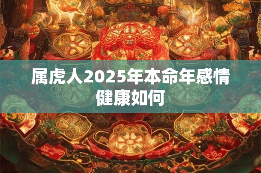 属虎人2026年本命年感情健康如何