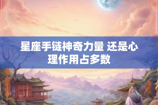 星座手链神奇力量 还是心理作用占多数