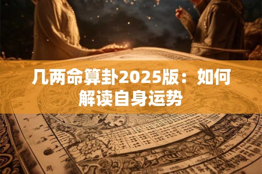 几两命算卦2025版：如何解读自身运势