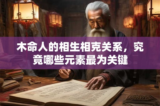 木命人的相生相克关系，究竟哪些元素最为关键