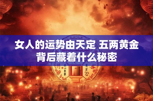女人的运势由天定 五两黄金背后藏着什么秘密