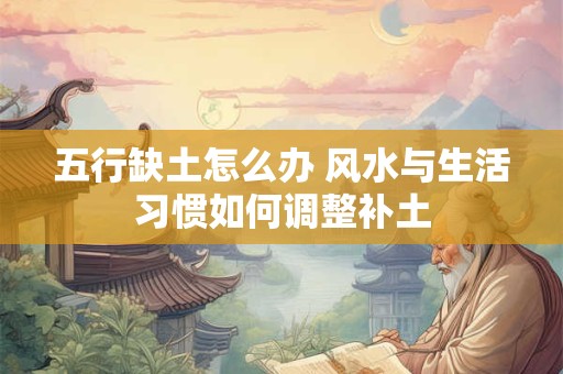 五行缺土怎么办 风水与生活习惯如何调整补土