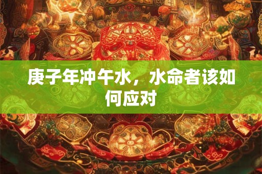 庚子年冲午水，水命者该如何应对