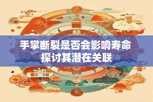手掌断裂是否会影响寿命 探讨其潜在关联