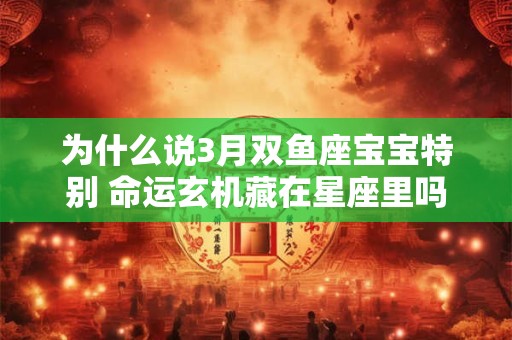 为什么说3月双鱼座宝宝特别 命运玄机藏在星座里吗