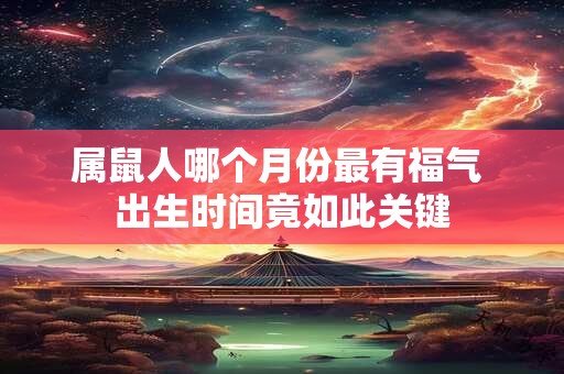 属鼠人哪个月份最有福气 出生时间竟如此关键
