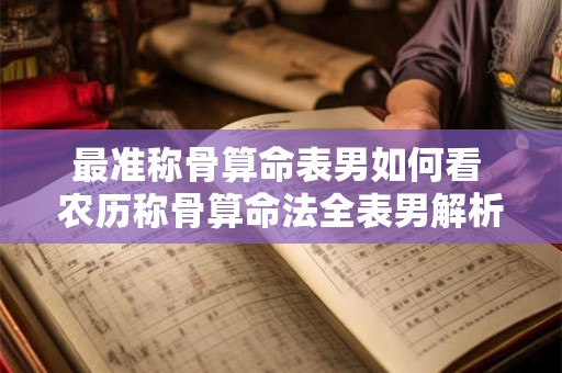 最准称骨算命表男如何看 农历称骨算命法全表男解析