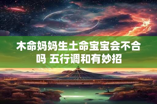 木命妈妈生土命宝宝会不合吗 五行调和有妙招