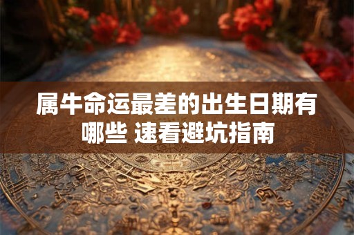 属牛命运最差的出生日期有哪些 速看避坑指南