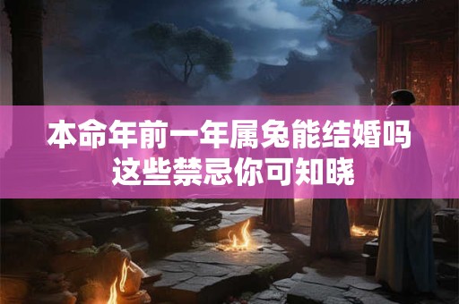 本命年前一年属兔能结婚吗 这些禁忌你可知晓