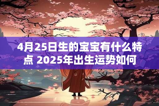 4月25日生的宝宝有什么特点 2025年出生运势如何