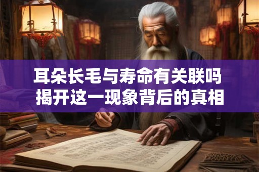 耳朵长毛与寿命有关联吗 揭开这一现象背后的真相