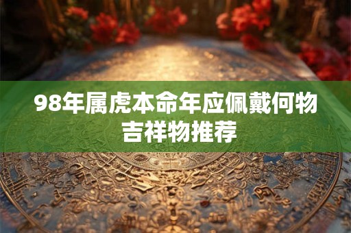 98年属虎本命年应佩戴何物 吉祥物推荐