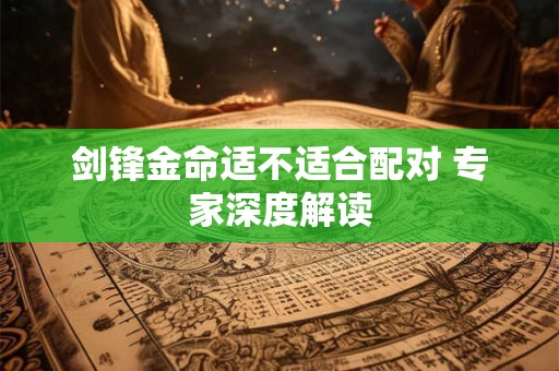 剑锋金命适不适合配对 专家深度解读