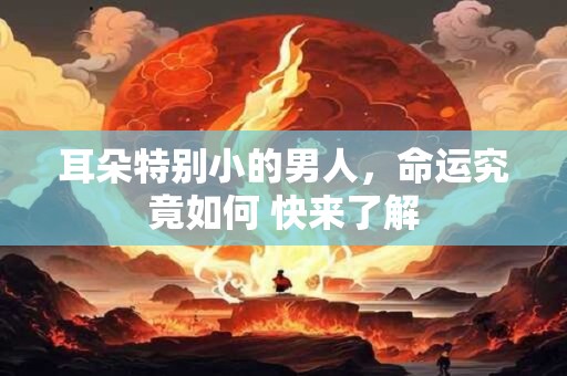 耳朵特别小的男人，命运究竟如何 快来了解