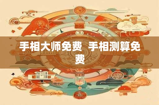 手相大师免费  手相测算免费