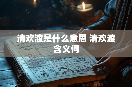 清欢渡是什么意思 清欢渡含义何