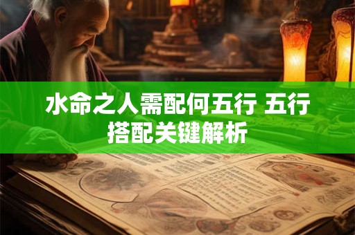 水命之人需配何五行 五行搭配关键解析