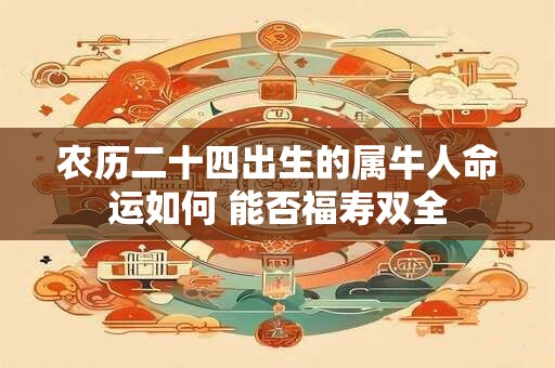 农历二十四出生的属牛人命运如何 能否福寿双全