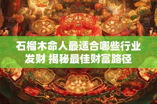 石榴木命人最适合哪些行业发财 揭秘最佳财富路径