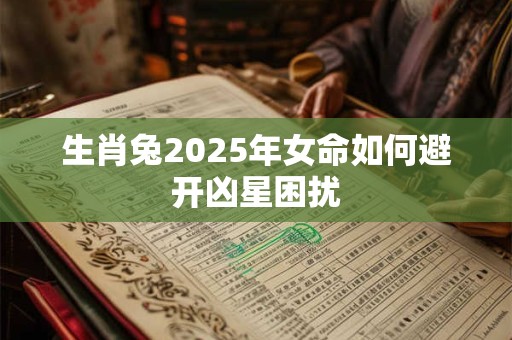 生肖兔2025年女命如何避开凶星困扰