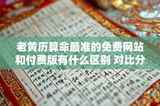 老黄历算命最准的免费网站和付费版有什么区别 对比分析来了