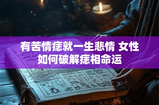 有苦情痣就一生悲情 女性如何破解痣相命运