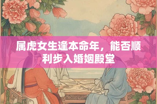 属虎女生逢本命年，能否顺利步入婚姻殿堂