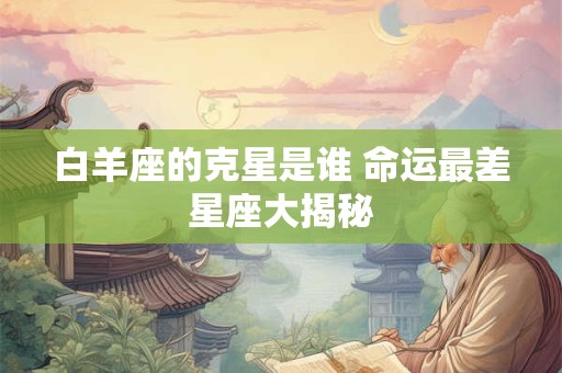 白羊座的克星是谁 命运最差星座大揭秘