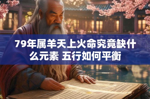 79年属羊天上火命究竟缺什么元素 五行如何平衡