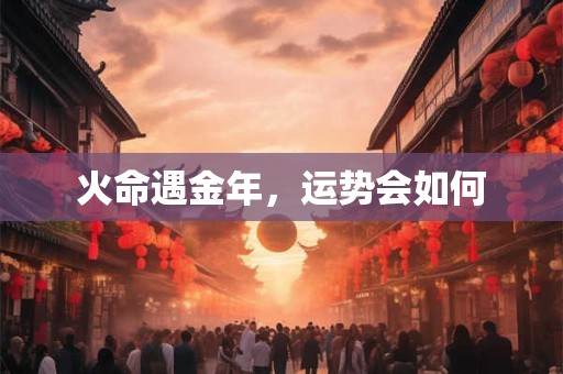 火命遇金年，运势会如何