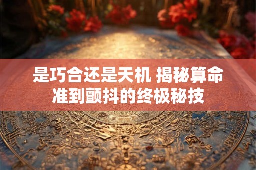 是巧合还是天机 揭秘算命准到颤抖的终极秘技