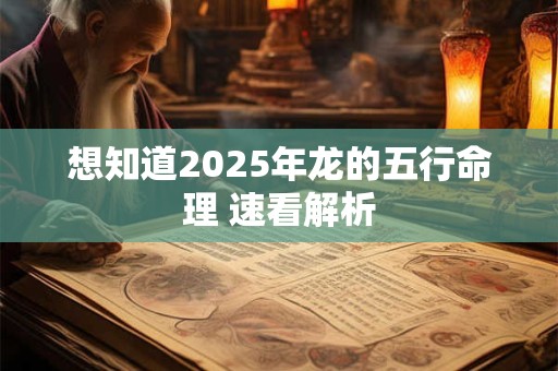 想知道2025年龙的五行命理 速看解析