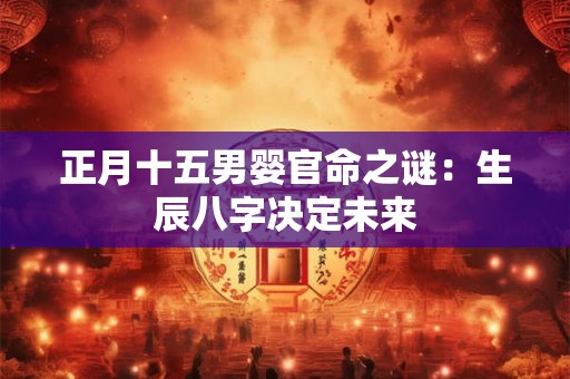 正月十五男婴官命之谜：生辰八字决定未来