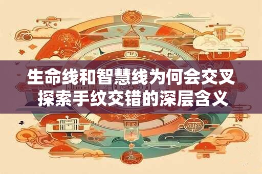 生命线和智慧线为何会交叉 探索手纹交错的深层含义