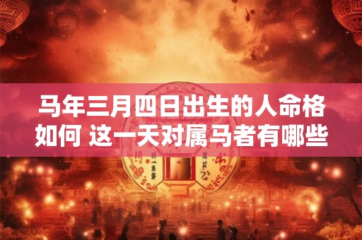马年三月四日出生的人命格如何 这一天对属马者有哪些特殊影响