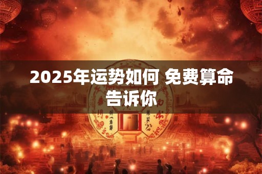 2025年运势如何 免费算命告诉你
