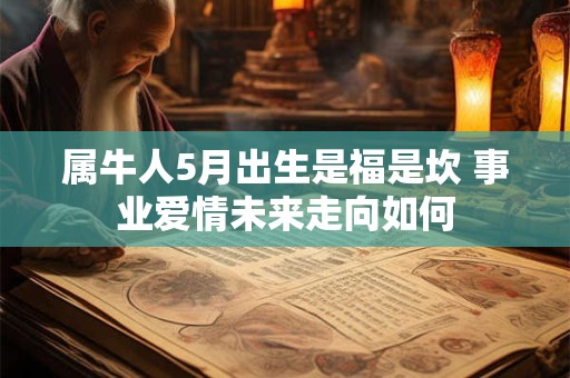 属牛人5月出生是福是坎 事业爱情未来走向如何