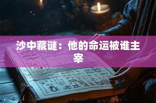 沙中藏谜：他的命运被谁主宰