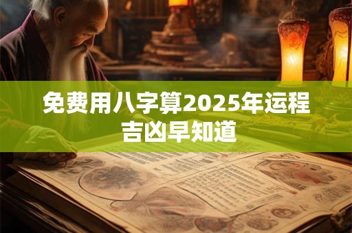 免费用八字算2025年运程 吉凶早知道