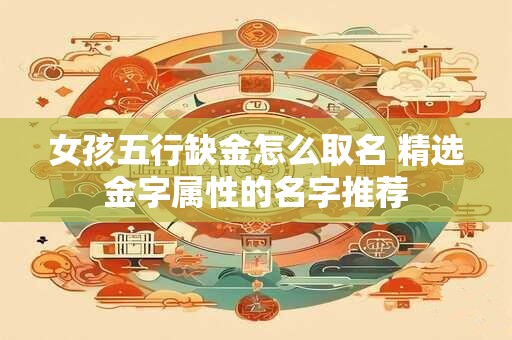 女孩五行缺金怎么取名 精选金字属性的名字推荐