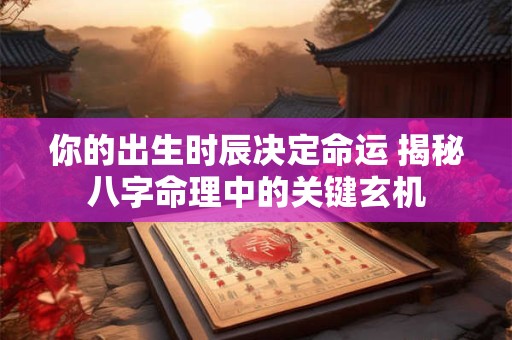 你的出生时辰决定命运 揭秘八字命理中的关键玄机