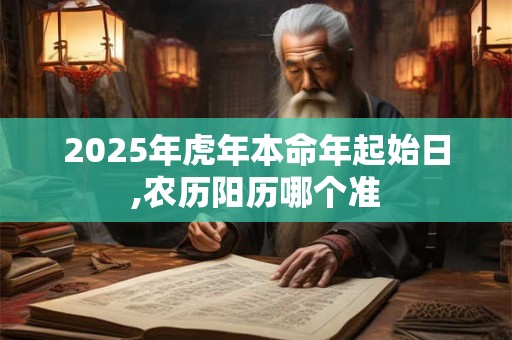 2025年虎年本命年起始日,农历阳历哪个准
